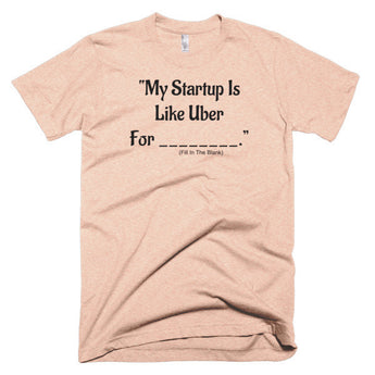 My Startup Is Like Uber For... T-Shirt