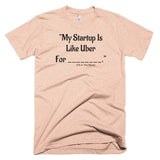 My Startup Is Like Uber For... T-Shirt