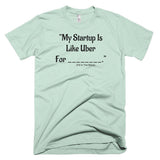 My Startup Is Like Uber For... T-Shirt