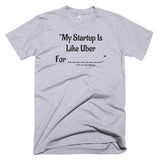 My Startup Is Like Uber For... T-Shirt
