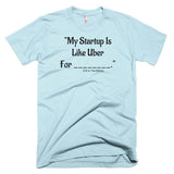 My Startup Is Like Uber For... T-Shirt