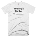 My Startup Is Like Uber For... T-Shirt