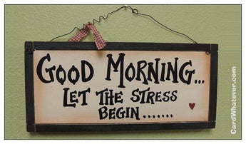 Good Morning... Let The Stress Begin...